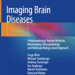 Imaging Brain Diseases. A Neuroradiology, Nuclear Medicine, Neurosurgery, Neuropathology and Molecular Biology-based Approach (Weis) 1st edition (2019)