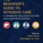 The Beginner’s Guide to Intensive Care. A Handbook for Junior Doctors and Allied Professionals (Arora) 2nd edition (2018)